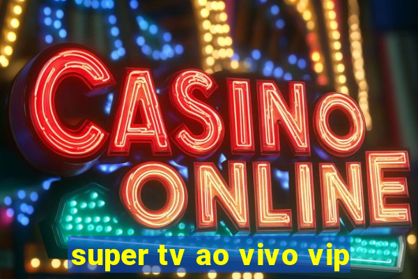 super tv ao vivo vip