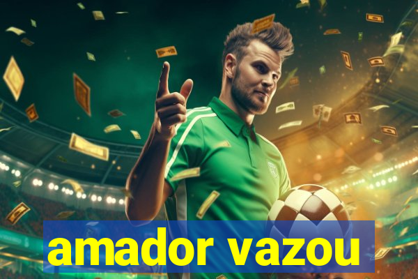 amador vazou