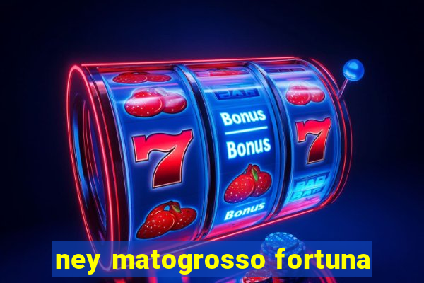 ney matogrosso fortuna