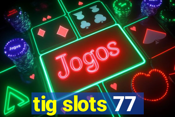 tig slots 77