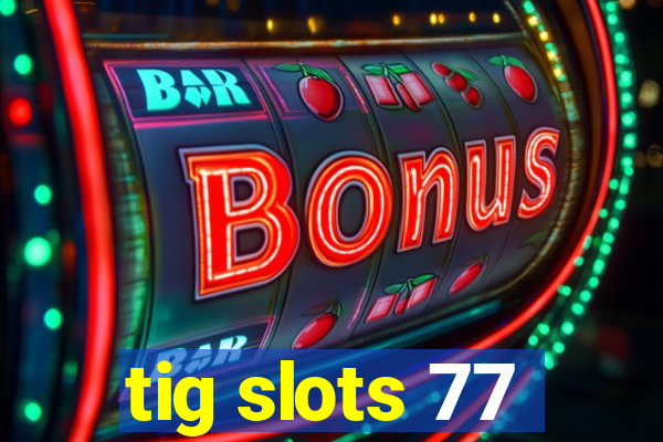 tig slots 77