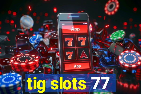 tig slots 77