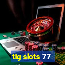 tig slots 77