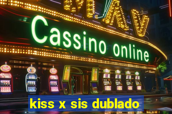 kiss x sis dublado