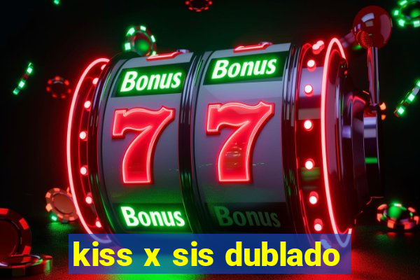 kiss x sis dublado