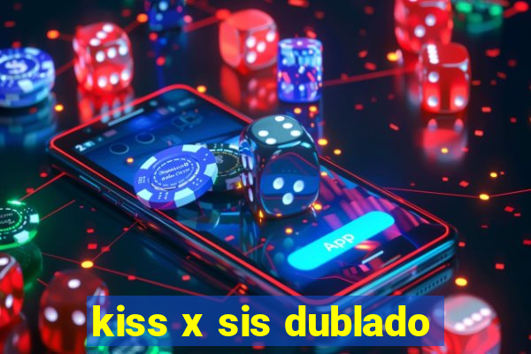 kiss x sis dublado