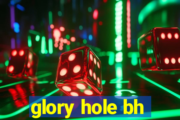 glory hole bh