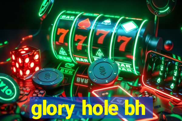 glory hole bh