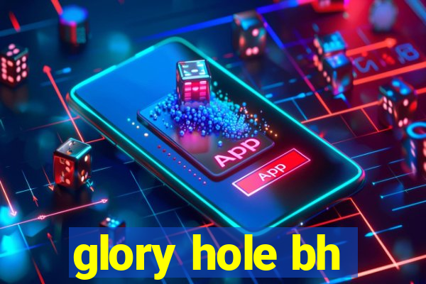 glory hole bh