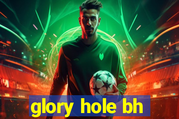 glory hole bh