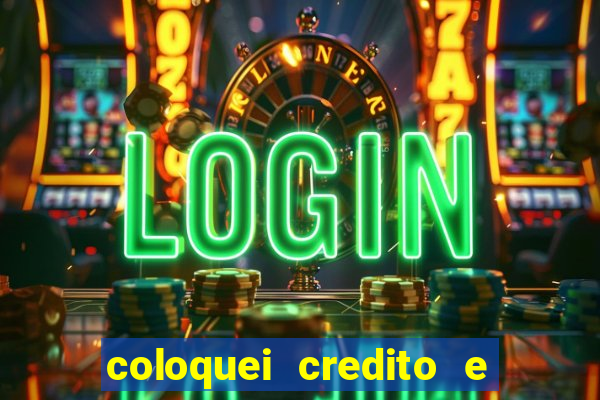 coloquei credito e nao caiu vivo