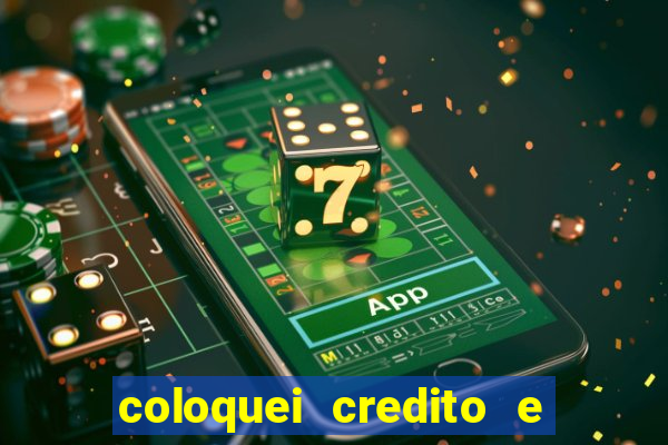 coloquei credito e nao caiu vivo