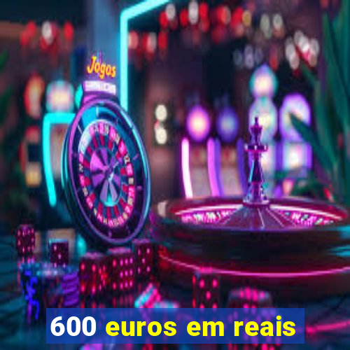 600 euros em reais