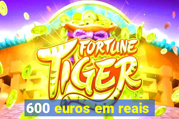 600 euros em reais