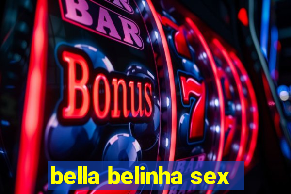 bella belinha sex