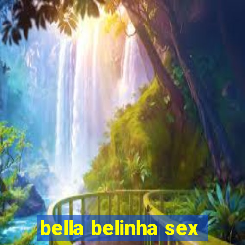 bella belinha sex