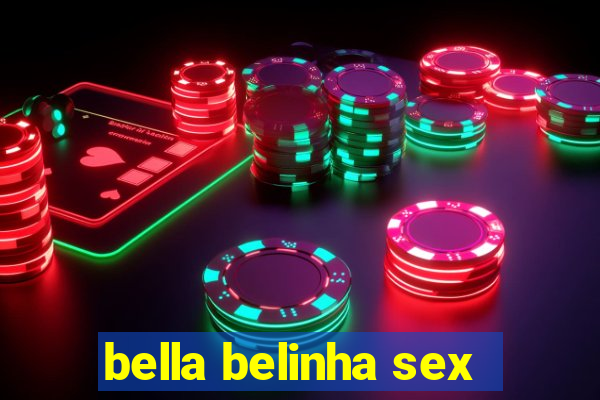 bella belinha sex