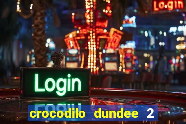 crocodilo dundee 2 filme completo dublado