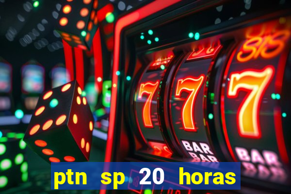 ptn sp 20 horas de hoje