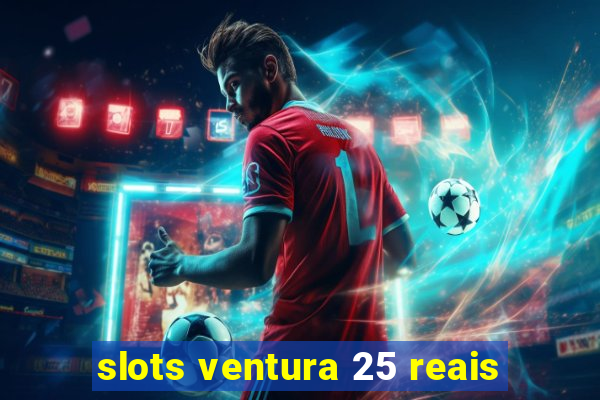 slots ventura 25 reais