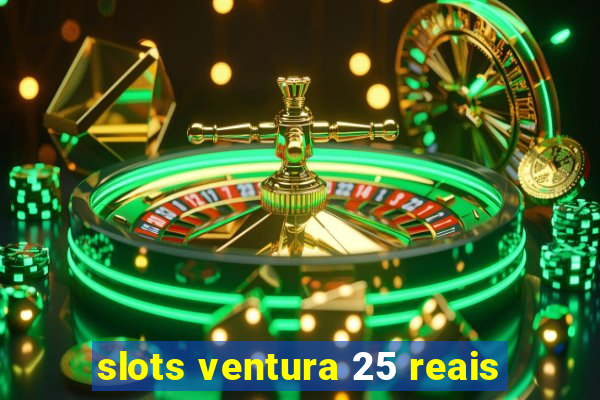 slots ventura 25 reais