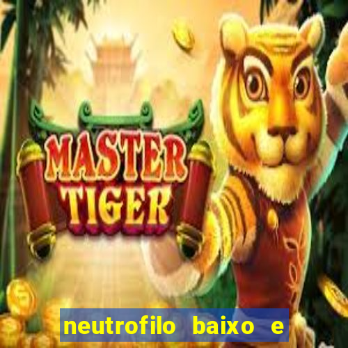 neutrofilo baixo e linfocito alto