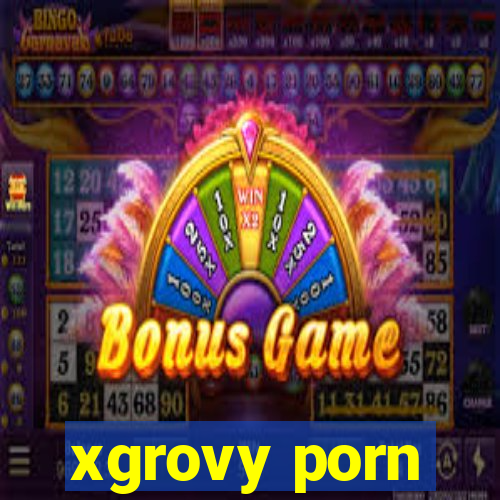 xgrovy porn