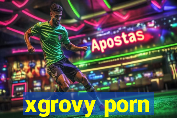 xgrovy porn