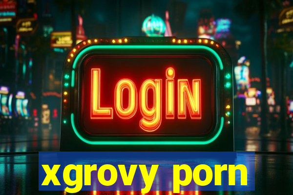 xgrovy porn