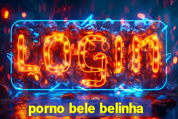 porno bele belinha