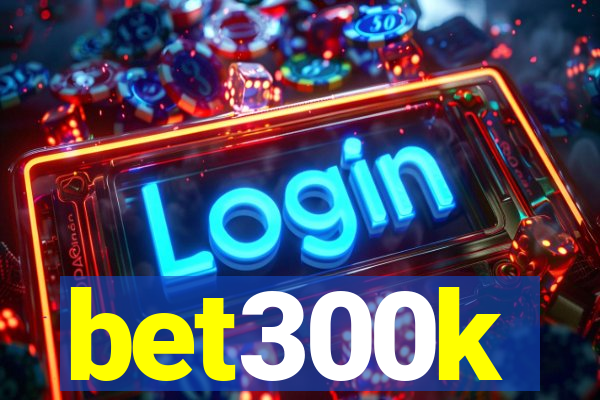 bet300k