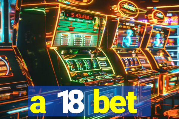 a 18 bet