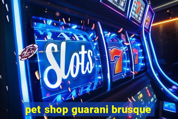 pet shop guarani brusque