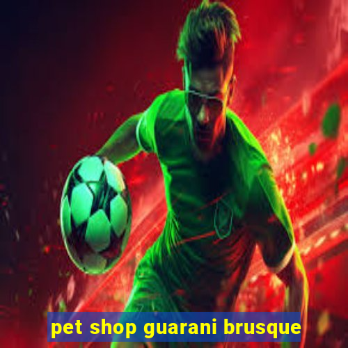 pet shop guarani brusque