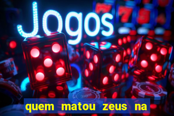 quem matou zeus na mitologia grega