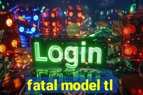 fatal model tl