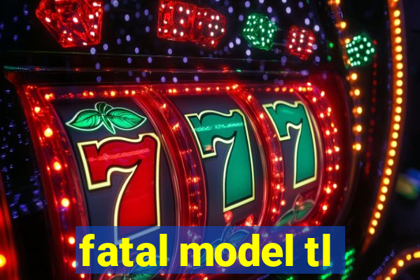 fatal model tl