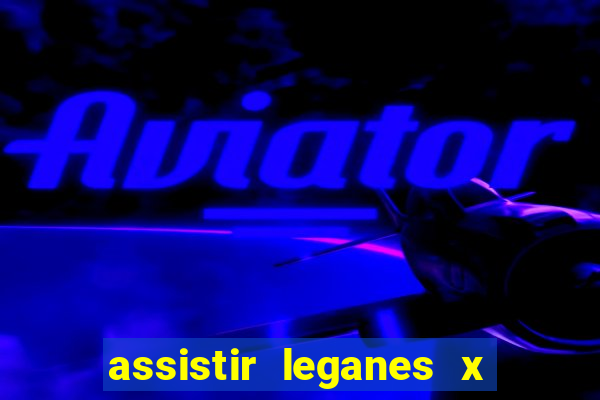 assistir leganes x real madrid ao vivo online