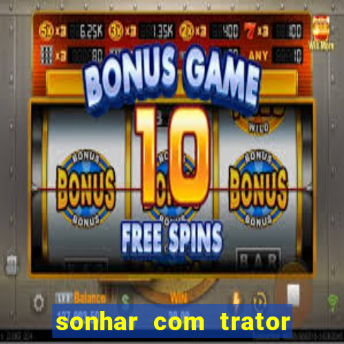 sonhar com trator que bicho jogar