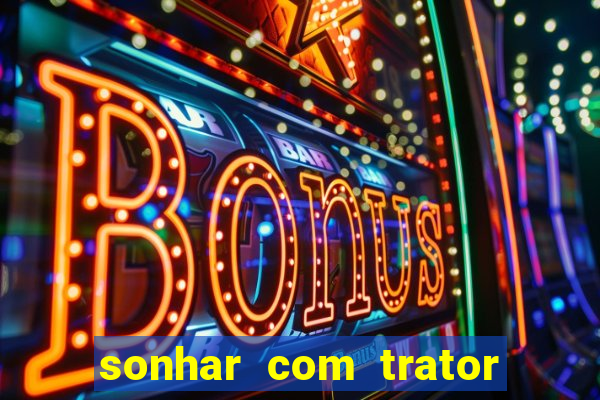 sonhar com trator que bicho jogar