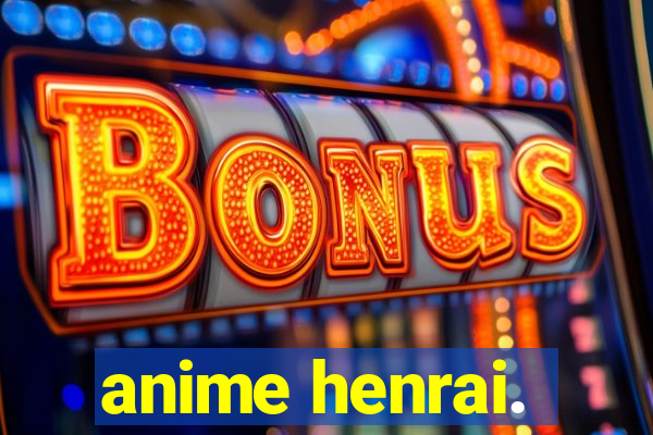 anime henrai.