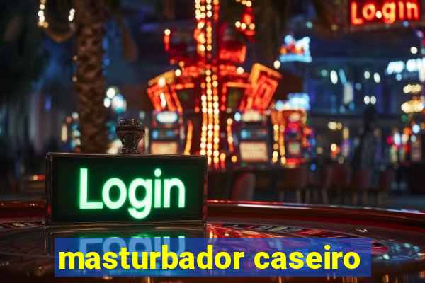 masturbador caseiro