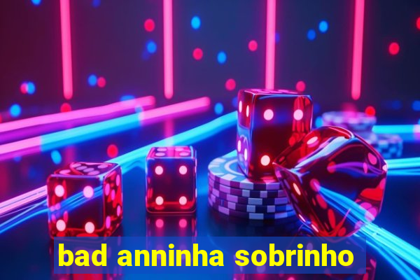 bad anninha sobrinho