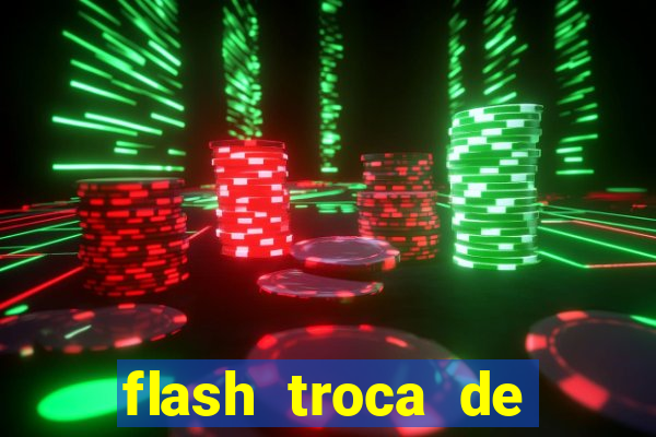 flash troca de corpo parte 2