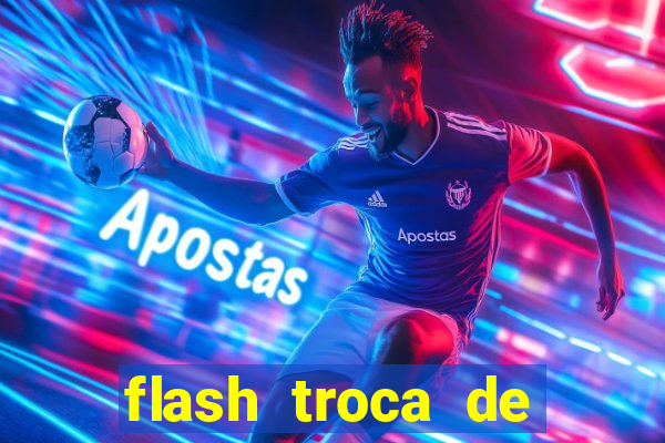 flash troca de corpo parte 2