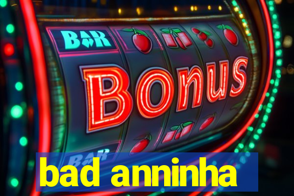 bad anninha