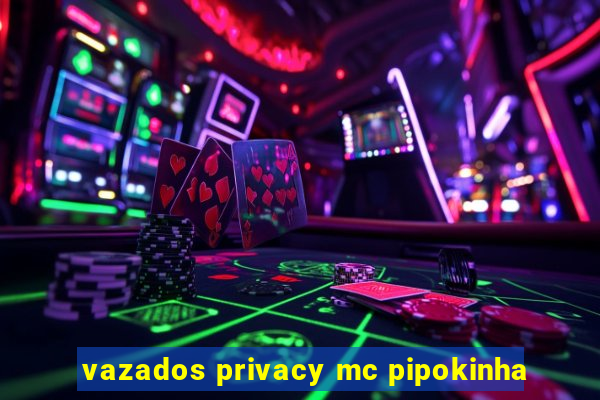 vazados privacy mc pipokinha