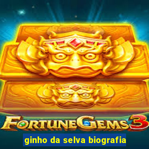 ginho da selva biografia