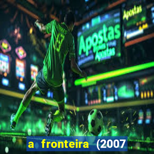 a fronteira (2007 filme completo download)