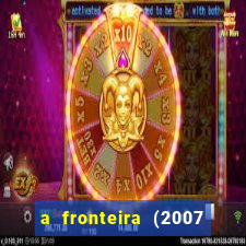 a fronteira (2007 filme completo download)